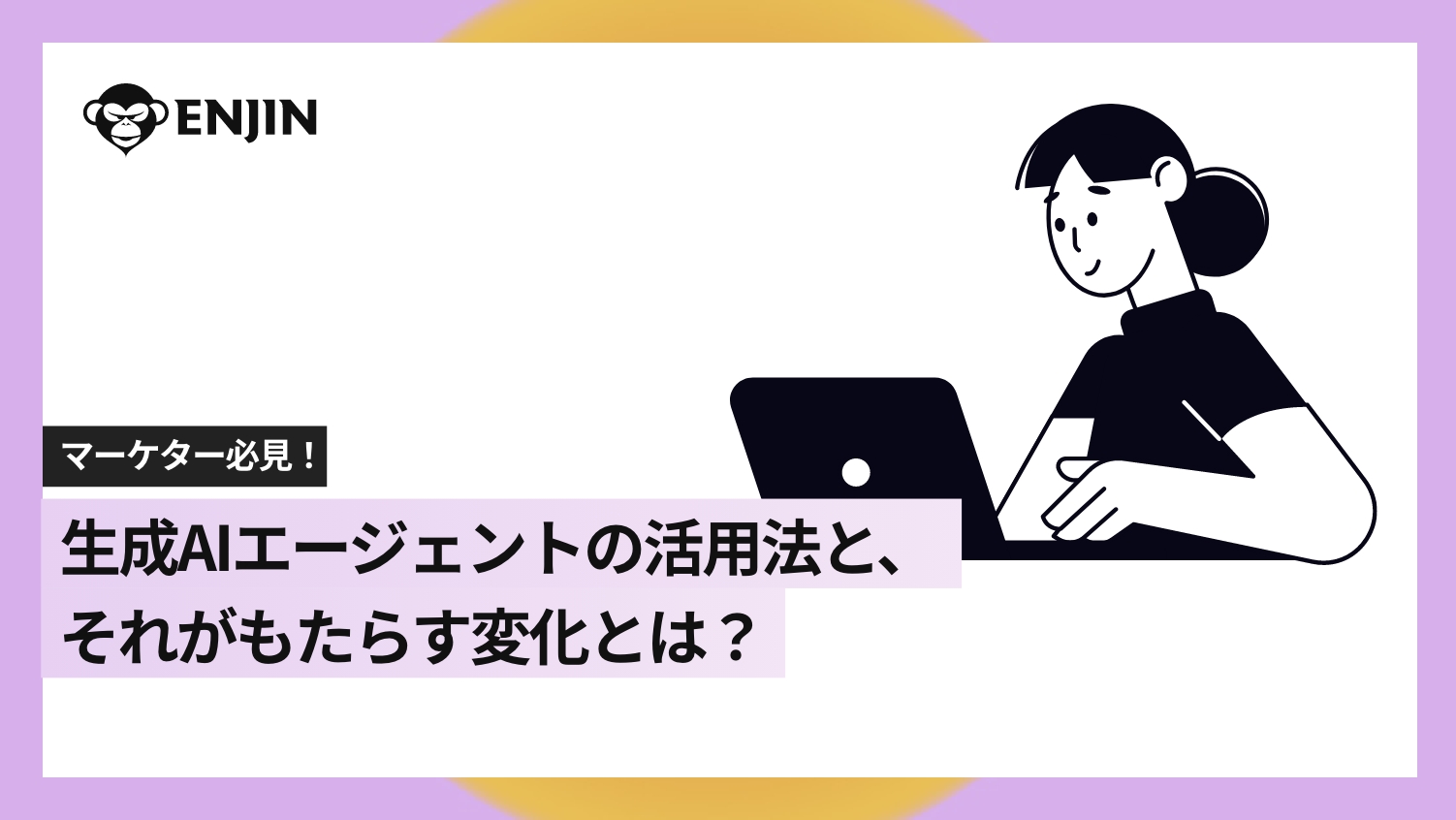 マーケター必見！生成AIエージェントの活用法と、それがもたらす変化とは？